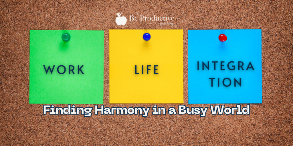 Work-Life Integration: Finding Harmony in a Busy World