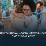 Why Emotional Health Matters More Than Ever at Work