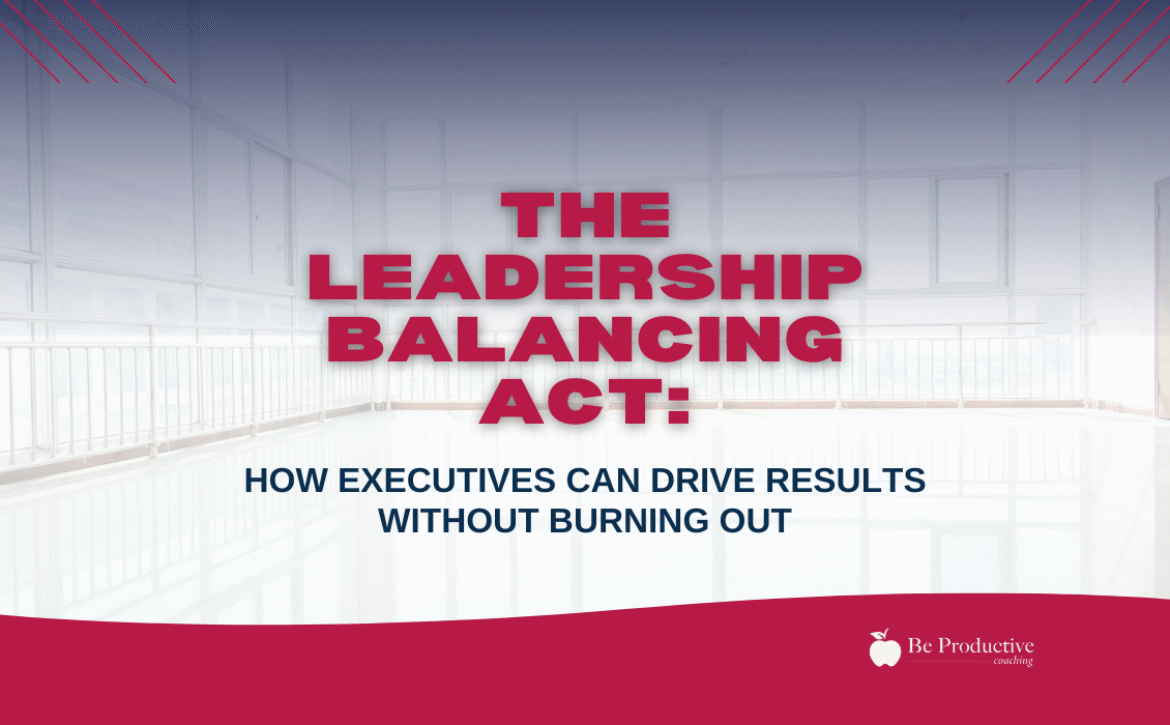 The Leadership Balancing Act How Executives Can Drive Results Without Burning Out