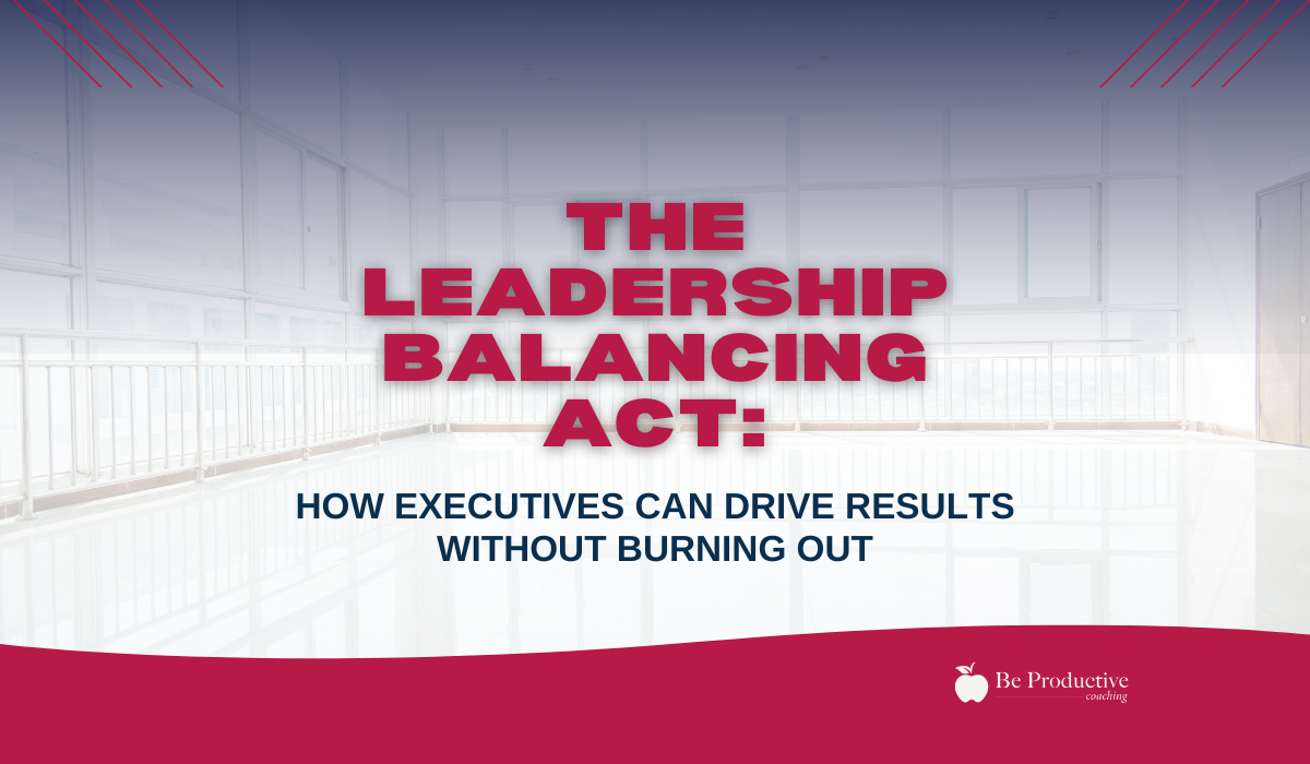 The Leadership Balancing Act How Executives Can Drive Results Without Burning Out
