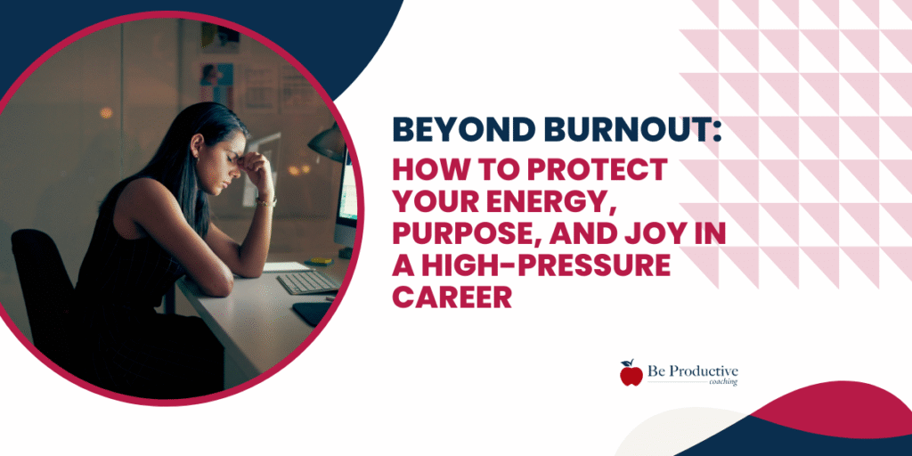 Beyond Burnout: How to Protect Your Energy, Purpose, and Joy in a High-Pressure Career