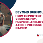 Beyond Burnout: How to Protect Your Energy, Purpose, and Joy in a High-Pressure Career