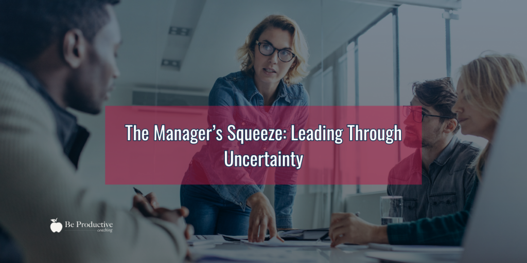 The Manager’s Squeeze: Leading Through Uncertainty