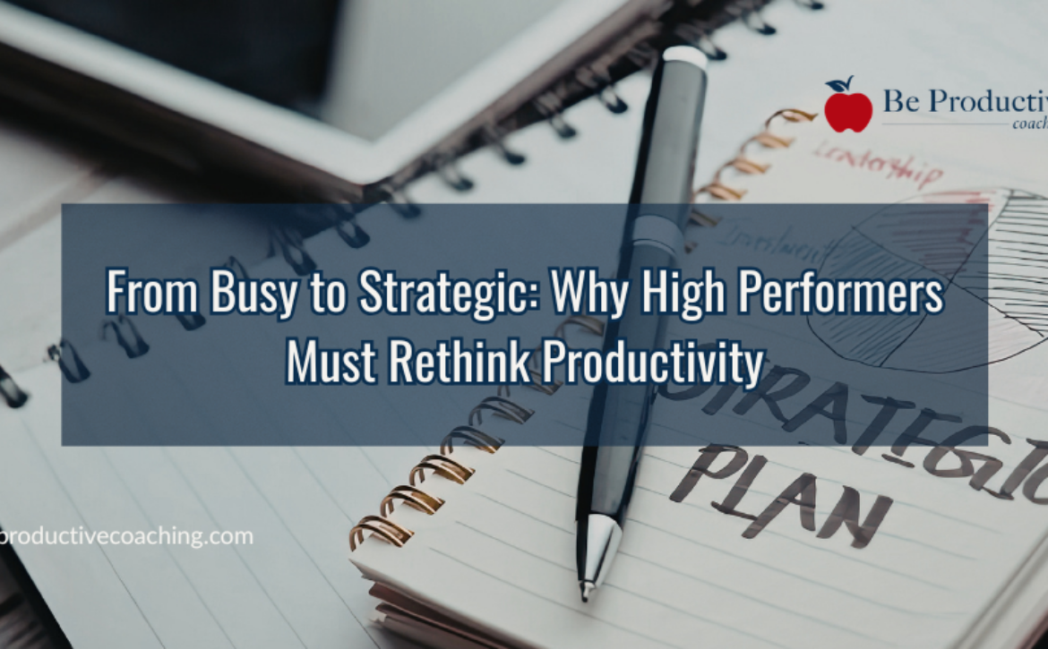 From Busy to Strategic Why High Performers Must Rethink Productivity