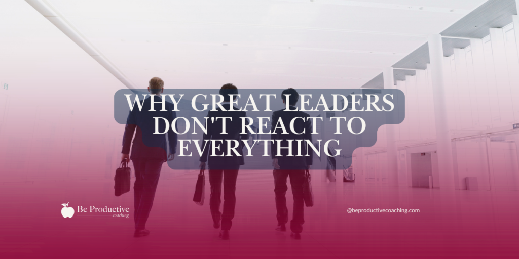 Why Great Leaders Don't React to Everything