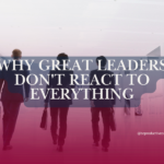 Why Great Leaders Don't React to Everything