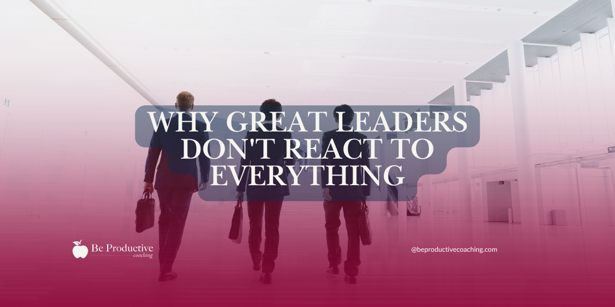 Why Great Leaders Don’t React to Everything