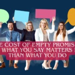 The Cost of Empty Promises: Why What You Say Matters Less Than What You Do